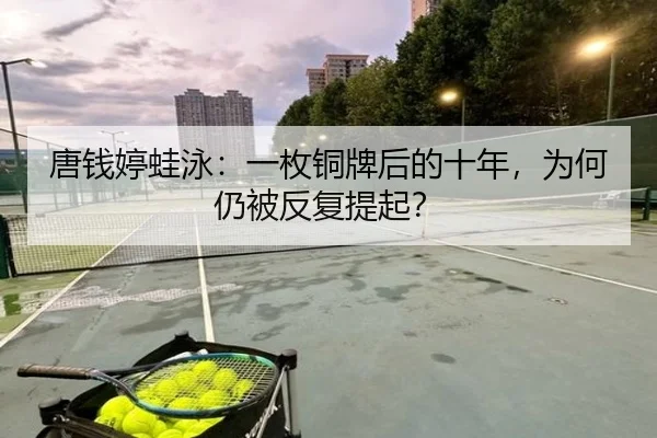 唐钱婷蛙泳：一枚铜牌后的十年，为何仍被反复提起？